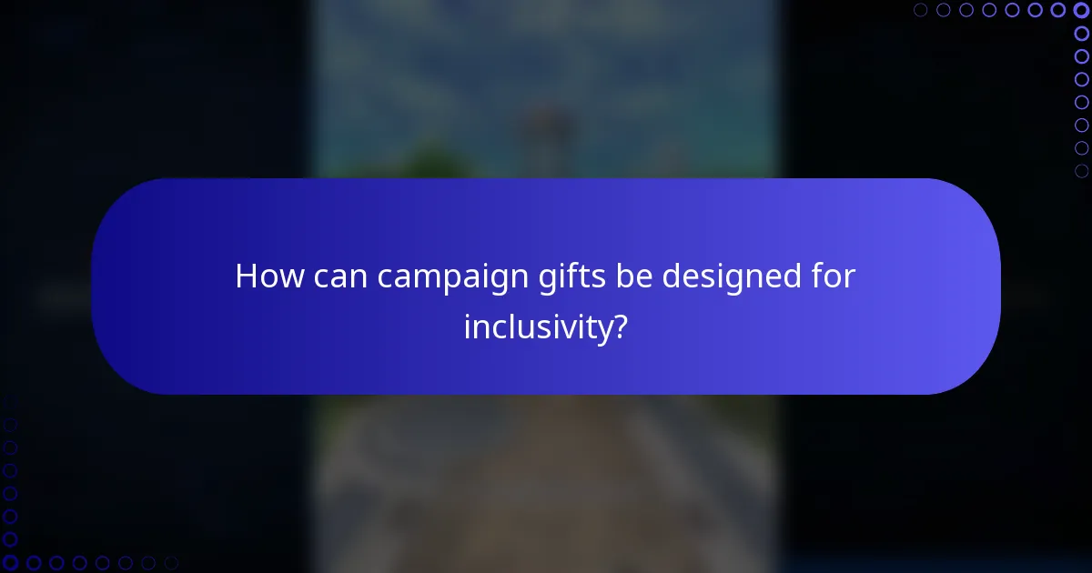 How can campaign gifts be designed for inclusivity?