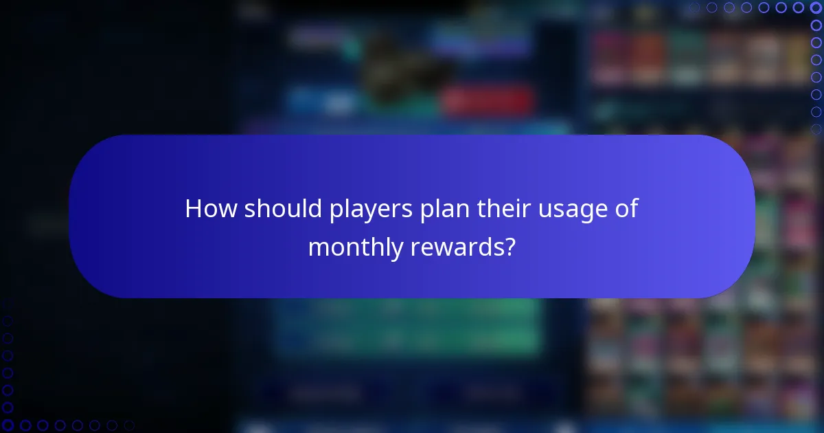 How should players plan their usage of monthly rewards?