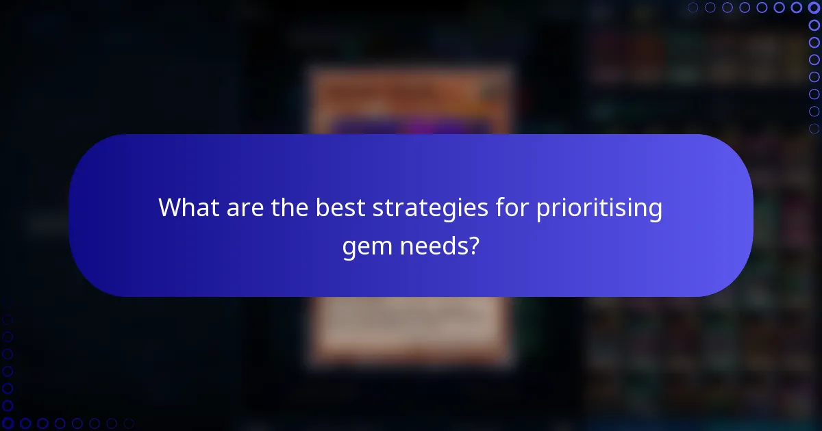 What are the best strategies for prioritising gem needs?