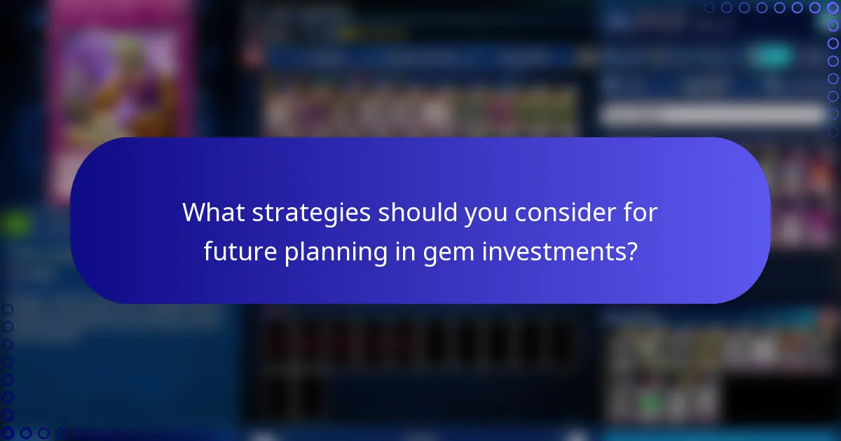 What strategies should you consider for future planning in gem investments?